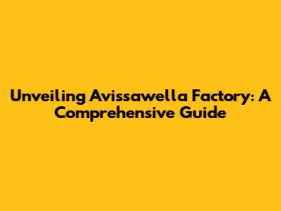 Unveiling Avissawella Factory: A Comprehensive Guide