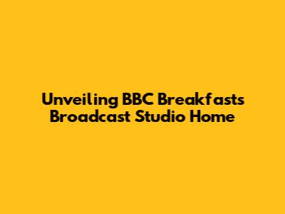 Unveiling BBC Breakfast's Broadcast Studio Home