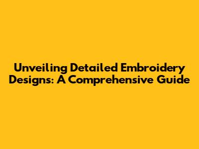 Unveiling Detailed Embroidery Designs: A Comprehensive Guide