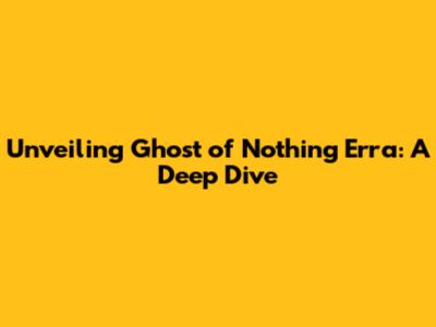 Unveiling Ghost of Nothing Erra: A Deep Dive