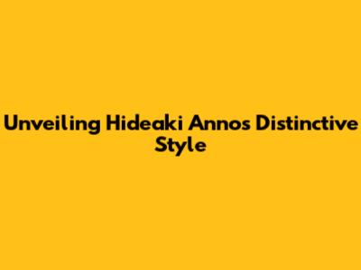 Unveiling Hideaki Anno's Distinctive Style