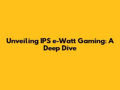 Unveiling IPS e-Watt Gaming: A Deep Dive