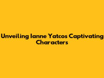 Unveiling Ianne Yatco's Captivating Characters