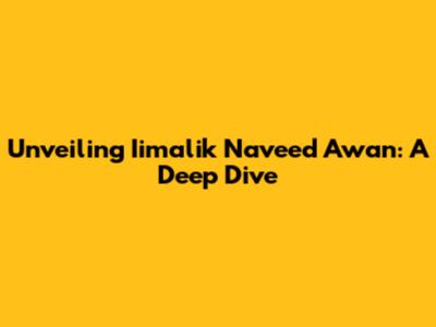 Unveiling Iimalik Naveed Awan: A Deep Dive