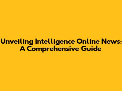 Unveiling Intelligence Online News: A Comprehensive Guide