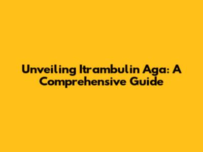 Unveiling Itrambulin Aga: A Comprehensive Guide