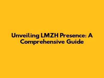 Unveiling LMZH Presence: A Comprehensive Guide