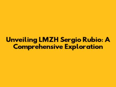 Unveiling LMZH Sergio Rubio: A Comprehensive Exploration