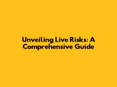 Unveiling Live Risks: A Comprehensive Guide