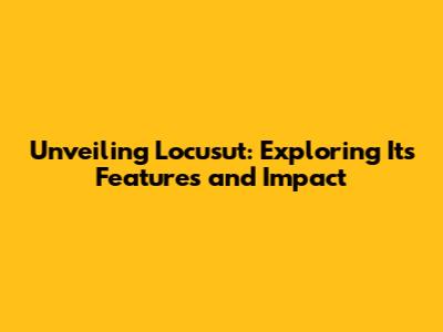 Unveiling Locusut: Exploring Its Features and Impact