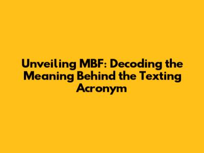 Unveiling MBF: Decoding the Meaning Behind the Texting Acronym