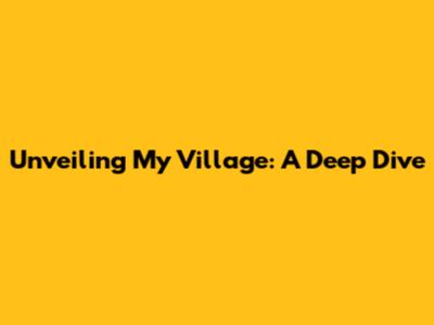 Unveiling My Village: A Deep Dive