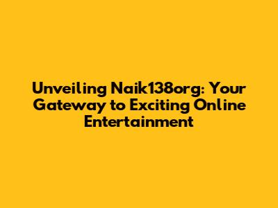 Unveiling Naik138org: Your Gateway to Exciting Online Entertainment