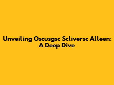 Unveiling Oscusgsc Scliversc Alleen: A Deep Dive