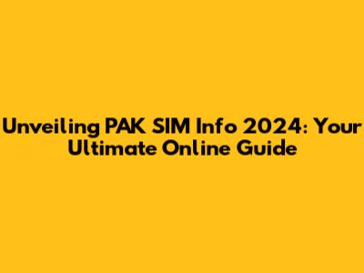 Unveiling PAK SIM Info 2024: Your Ultimate Online Guide