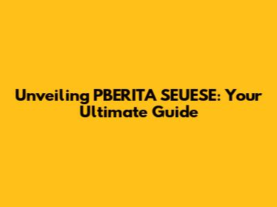 Unveiling PBERITA SEUESE: Your Ultimate Guide