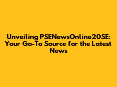 Unveiling PSENewsOnline20SE: Your Go-To Source for the Latest News