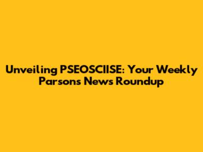 Unveiling PSEOSCIISE: Your Weekly Parsons News Roundup
