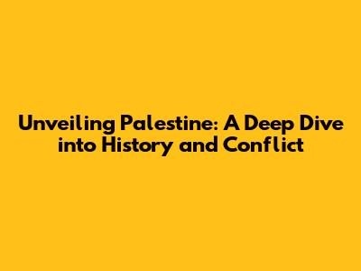 Unveiling Palestine: A Deep Dive into History and Conflict