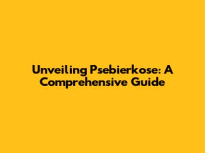 Unveiling Psebierkose: A Comprehensive Guide