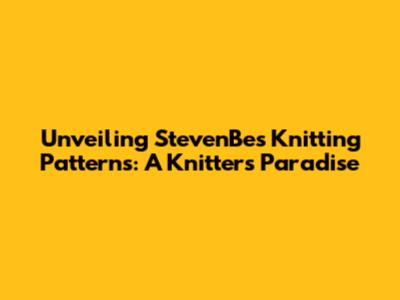 Unveiling StevenBe's Knitting Patterns: A Knitter's Paradise