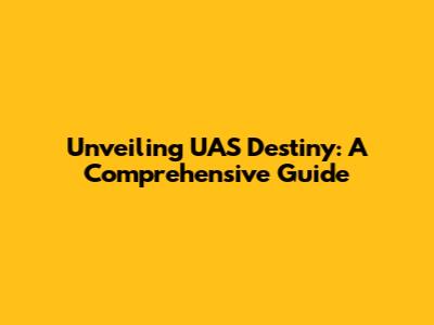 Unveiling UAS Destiny: A Comprehensive Guide