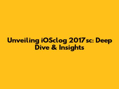 Unveiling iOSclog 2017sc: Deep Dive & Insights