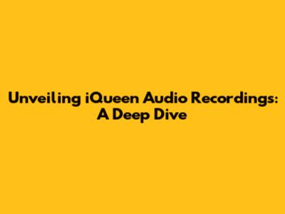 Unveiling iQueen Audio Recordings: A Deep Dive