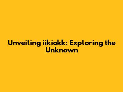 Unveiling iikiokk: Exploring the Unknown