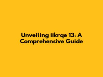 Unveiling iikrqe 13: A Comprehensive Guide