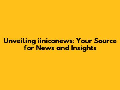 Unveiling iiniconews: Your Source for News and Insights