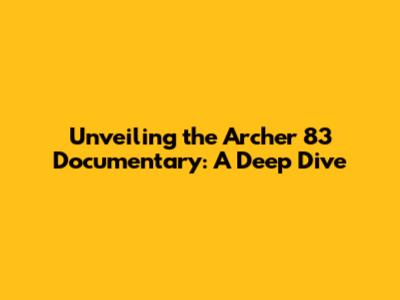 Unveiling the Archer 83 Documentary: A Deep Dive