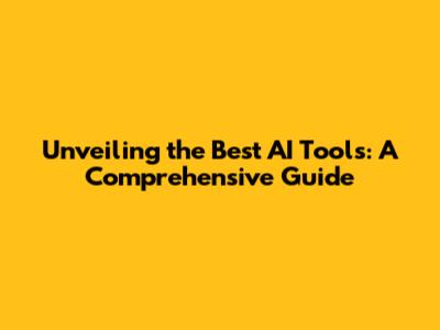 Unveiling the Best AI Tools: A Comprehensive Guide