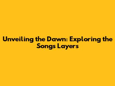 Unveiling the Dawn: Exploring the Song's Layers
