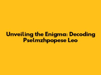 Unveiling the Enigma: Decoding Pselmzhpopese Leo
