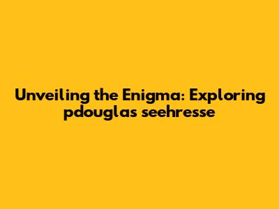 Unveiling the Enigma: Exploring pdouglas seehresse