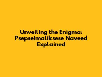 Unveiling the Enigma: Psepseimaliksese Naveed Explained