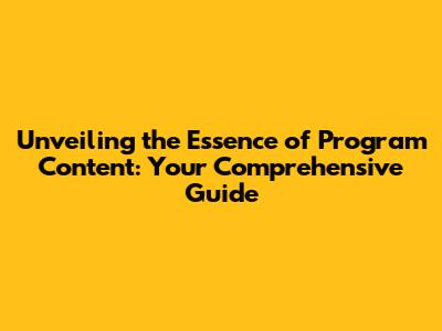 Unveiling the Essence of Program Content: Your Comprehensive Guide