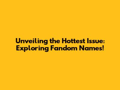 Unveiling the Hottest Issue: Exploring Fandom Names!