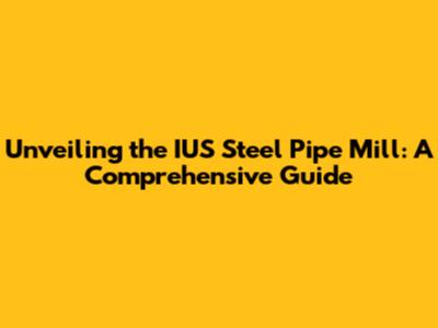 Unveiling the IUS Steel Pipe Mill: A Comprehensive Guide