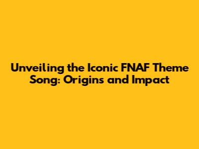 Unveiling the Iconic FNAF Theme Song: Origins and Impact