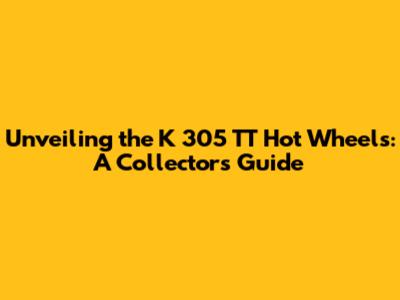 Unveiling the K 305 TT Hot Wheels: A Collector's Guide