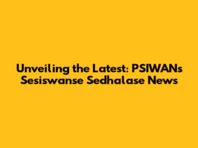 Unveiling the Latest: PSIWAN's Sesiswanse Sedhalase News
