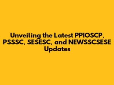 Unveiling the Latest PPIOSCP, PSSSC, SESESC, and NEWSSCSESE Updates