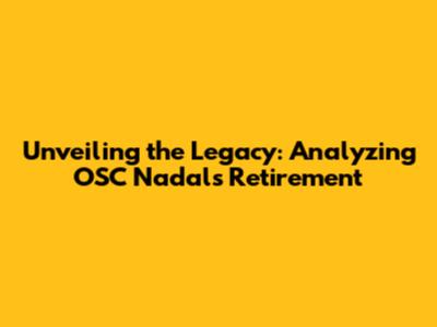 Unveiling the Legacy: Analyzing OSC Nadal's Retirement