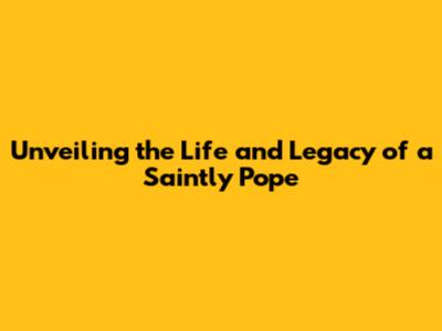 Unveiling the Life and Legacy of a Saintly Pope