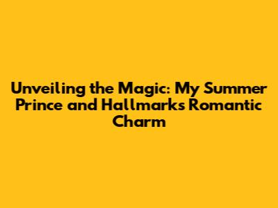 Unveiling the Magic: 'My Summer Prince' and Hallmark's Romantic Charm