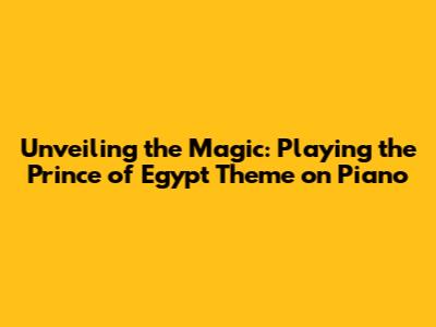 Unveiling the Magic: Playing the Prince of Egypt Theme on Piano