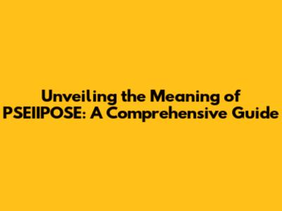 Unveiling the Meaning of PSEIIPOSE: A Comprehensive Guide