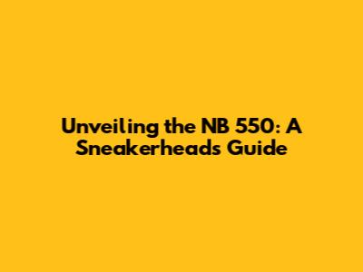 Unveiling the NB 550: A Sneakerhead's Guide